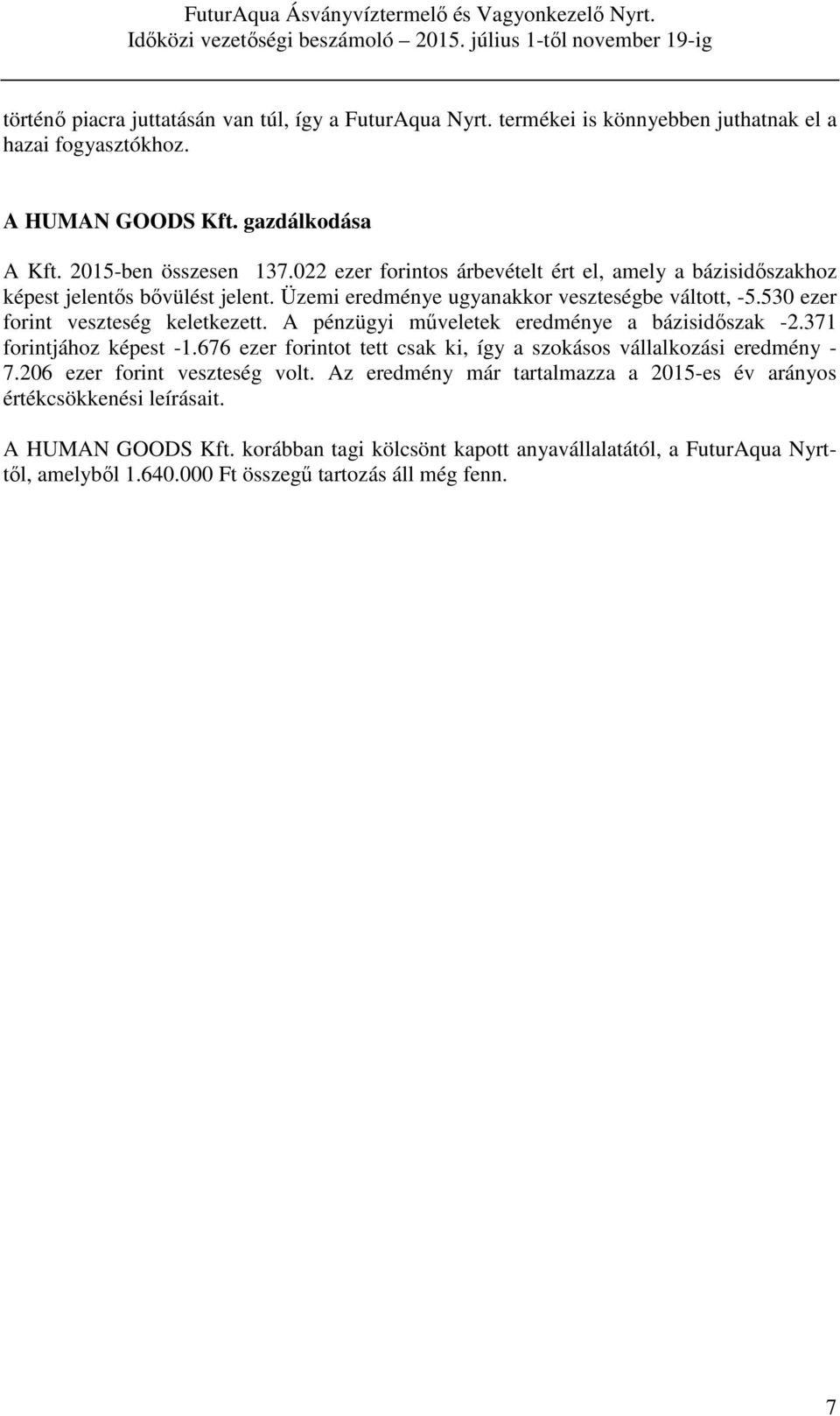 A pénzügyi műveletek eredménye a bázisidőszak -2.371 forintjához képest -1.676 ezer forintot tett csak ki, így a szokásos vállalkozási eredmény - 7.206 ezer forint veszteség volt.