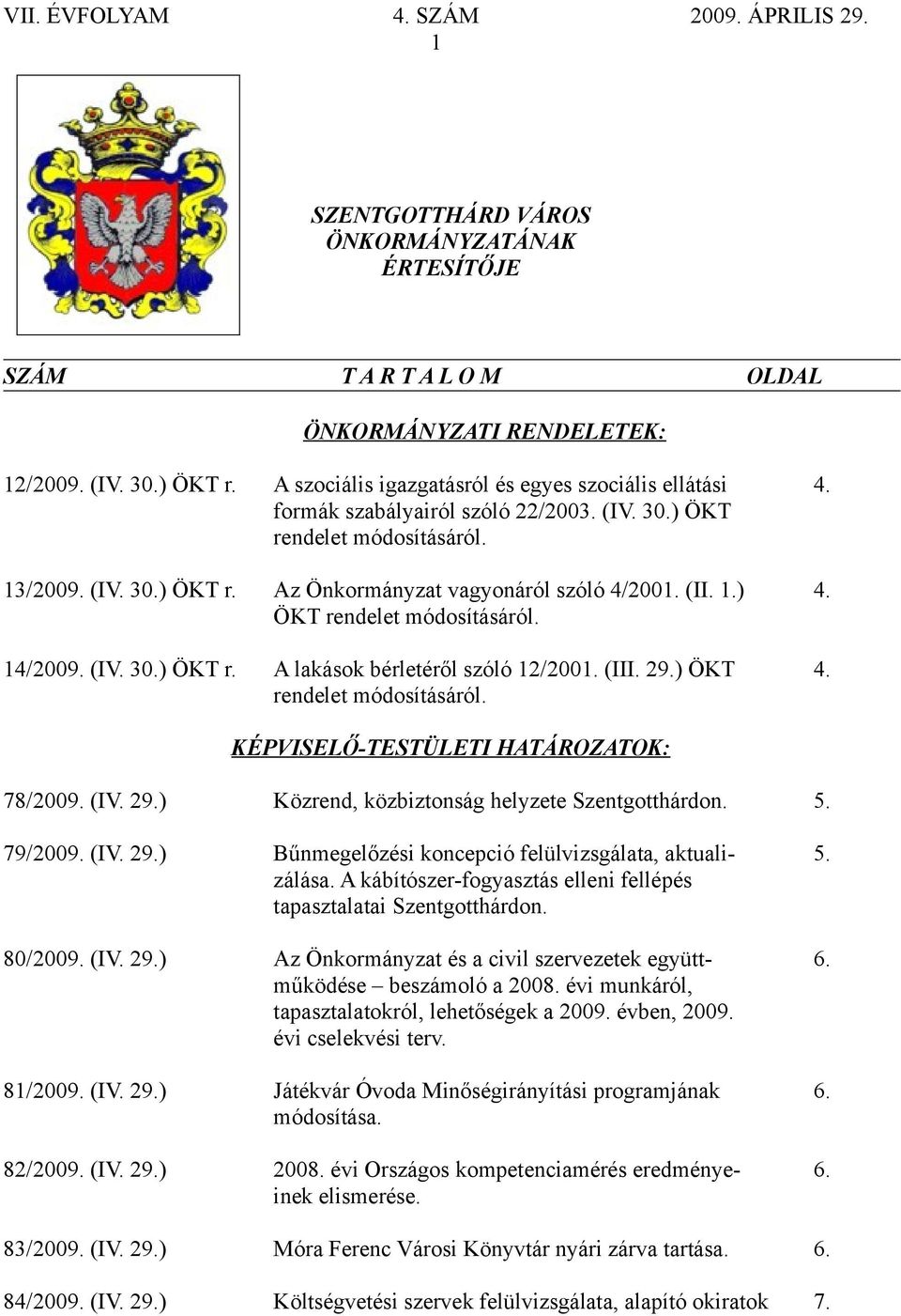 (III. 29.) ÖKT 4. rendelet módosításáról. KÉPVISELŐ-TESTÜLETI HATÁROZATOK: 78/2009. (IV. 29.) Közrend, közbiztonság helyzete Szentgotthárdon. 5. 79/2009. (IV. 29.) Bűnmegelőzési koncepció felülvizsgálata, aktuali- 5.