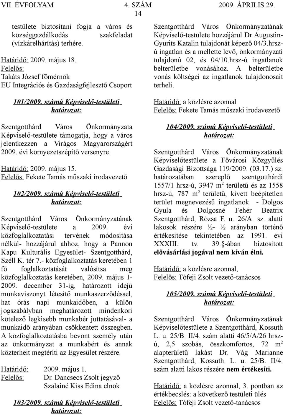 hrszú ingatlan és a mellette levő, önkormányzati tulajdonú 02, és 04/10.hrsz-ú ingatlanok belterületbe vonásához. A belterületbe vonás költségei az ingatlanok tulajdonosait terheli. 101/2009.