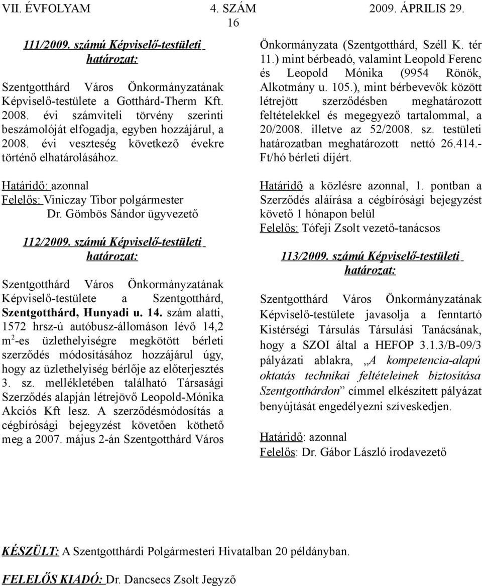 ), mint bérbevevők között létrejött szerződésben meghatározott feltételekkel és megegyező tartalommal, a 20/2008. illetve az 52/2008. sz. testületi határozatban meghatározott nettó 26.414.
