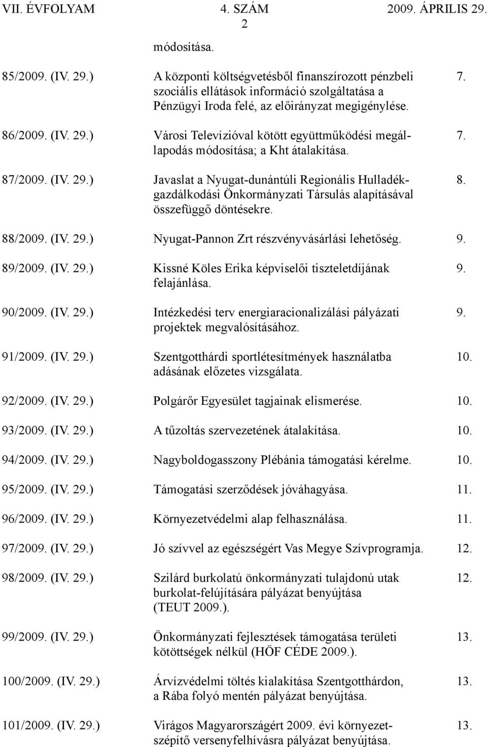 9. 89/2009. (IV. 29.) Kissné Köles Erika képviselői tiszteletdíjának 9. felajánlása. 90/2009. (IV. 29.) Intézkedési terv energiaracionalizálási pályázati 9. projektek megvalósításához. 91/2009. (IV. 29.) Szentgotthárdi sportlétesítmények használatba 10.