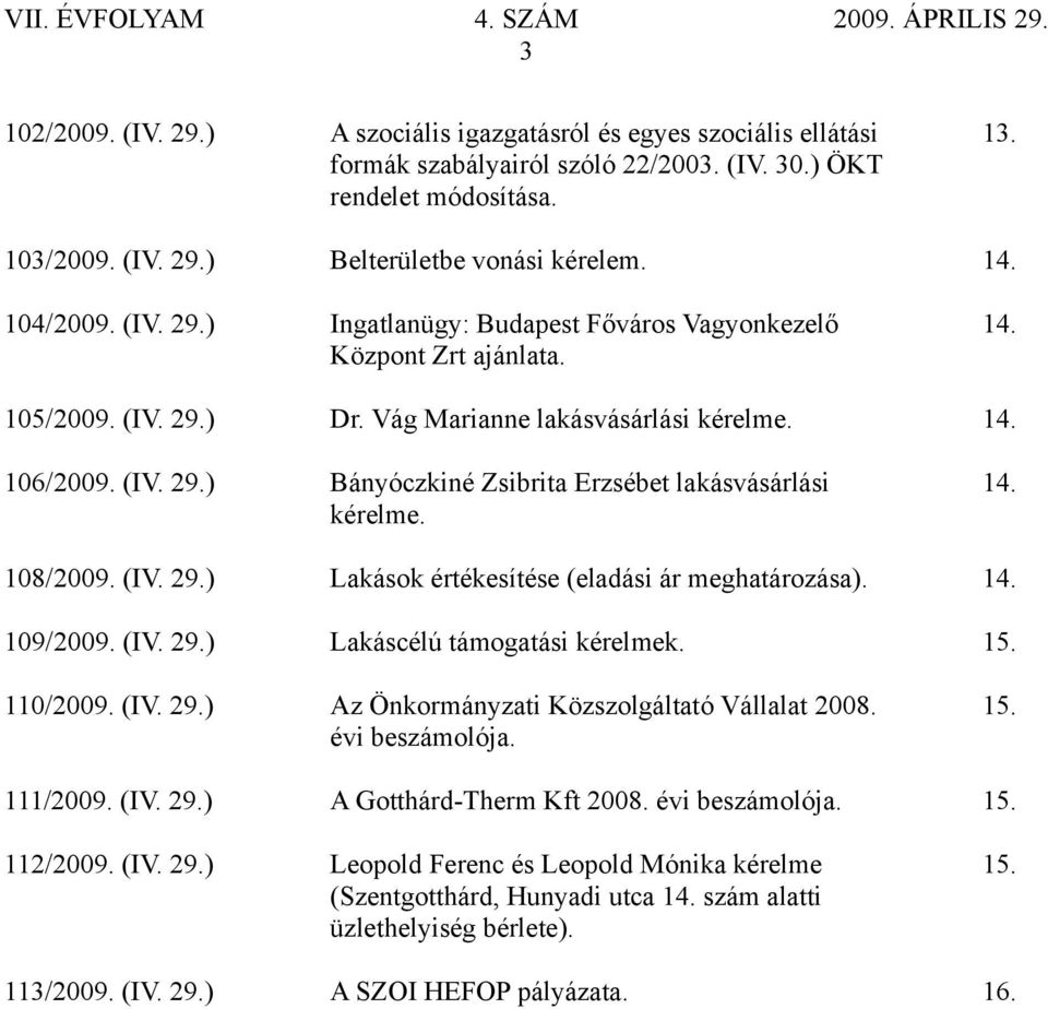 kérelme. 108/2009. (IV. 29.) Lakások értékesítése (eladási ár meghatározása). 14. 109/2009. (IV. 29.) Lakáscélú támogatási kérelmek. 15. 110/2009. (IV. 29.) Az Önkormányzati Közszolgáltató Vállalat 2008.