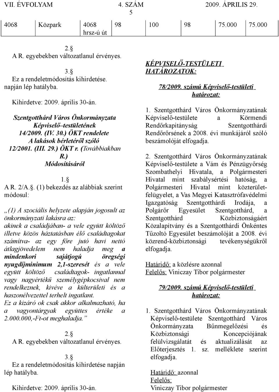 . (1) bekezdés az alábbiak szerint módosul: (1) A szociális helyzete alapján jogosult az önkormányzati lakásra az: akinek a családjában- a vele együtt költöző illetve közös háztatásban élő