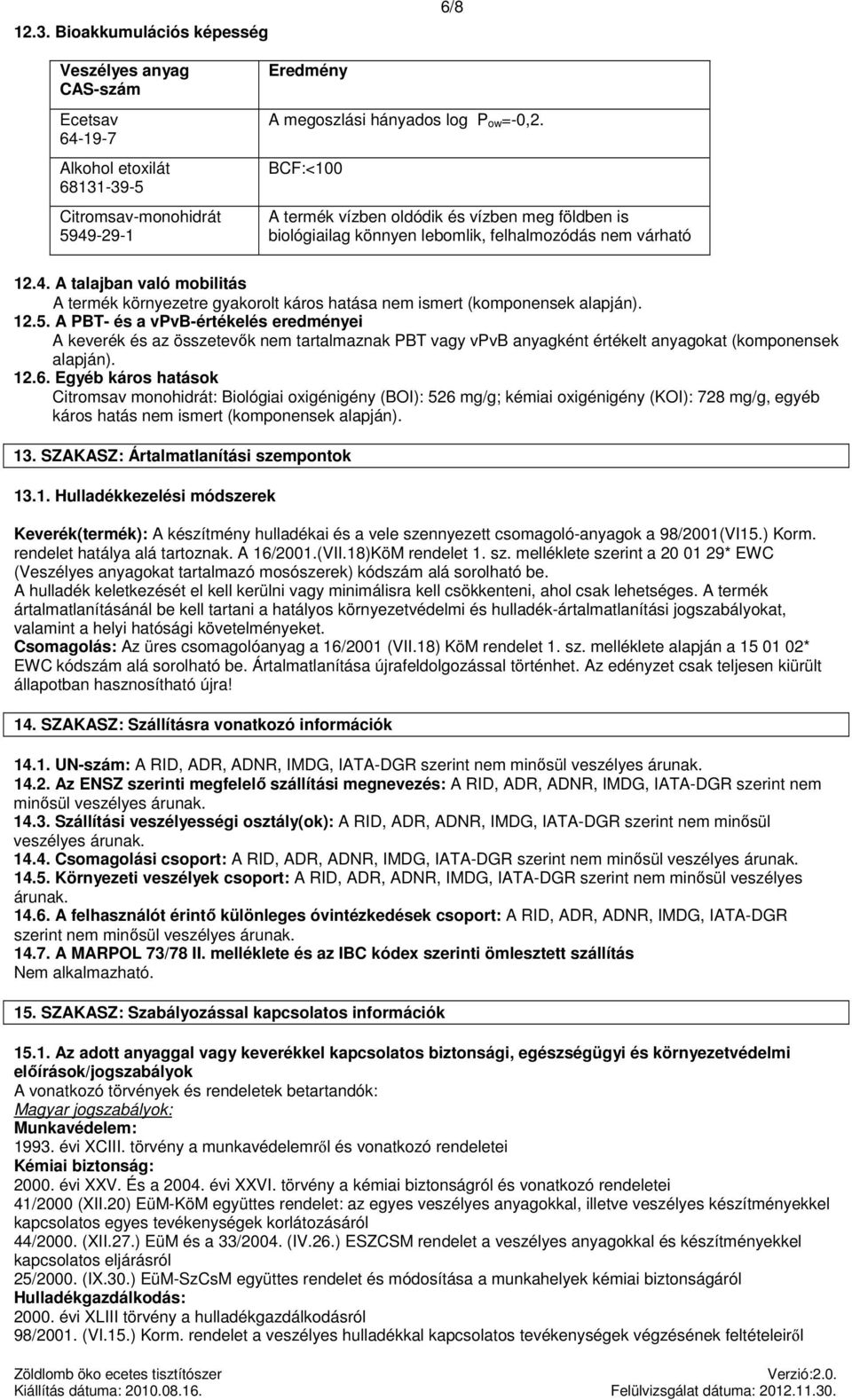 A talajban való mobilitás A termék környezetre gyakorolt káros hatása nem ismert (komponensek alapján). 12.5.