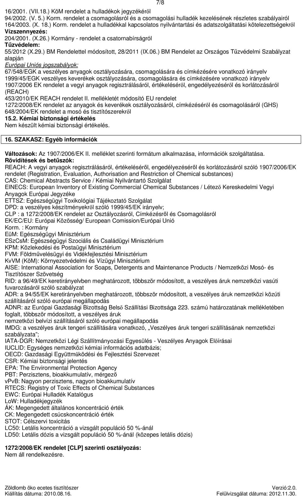 ) BM Rendelet az Országos Tűzvédelmi Szabályzat alapján Európai Uniós jogszabályok: 67/548/EGK a veszélyes ok osztályozására, csomagolására és címkézésére vonatkozó irányelv 1999/45/EGK veszélyes