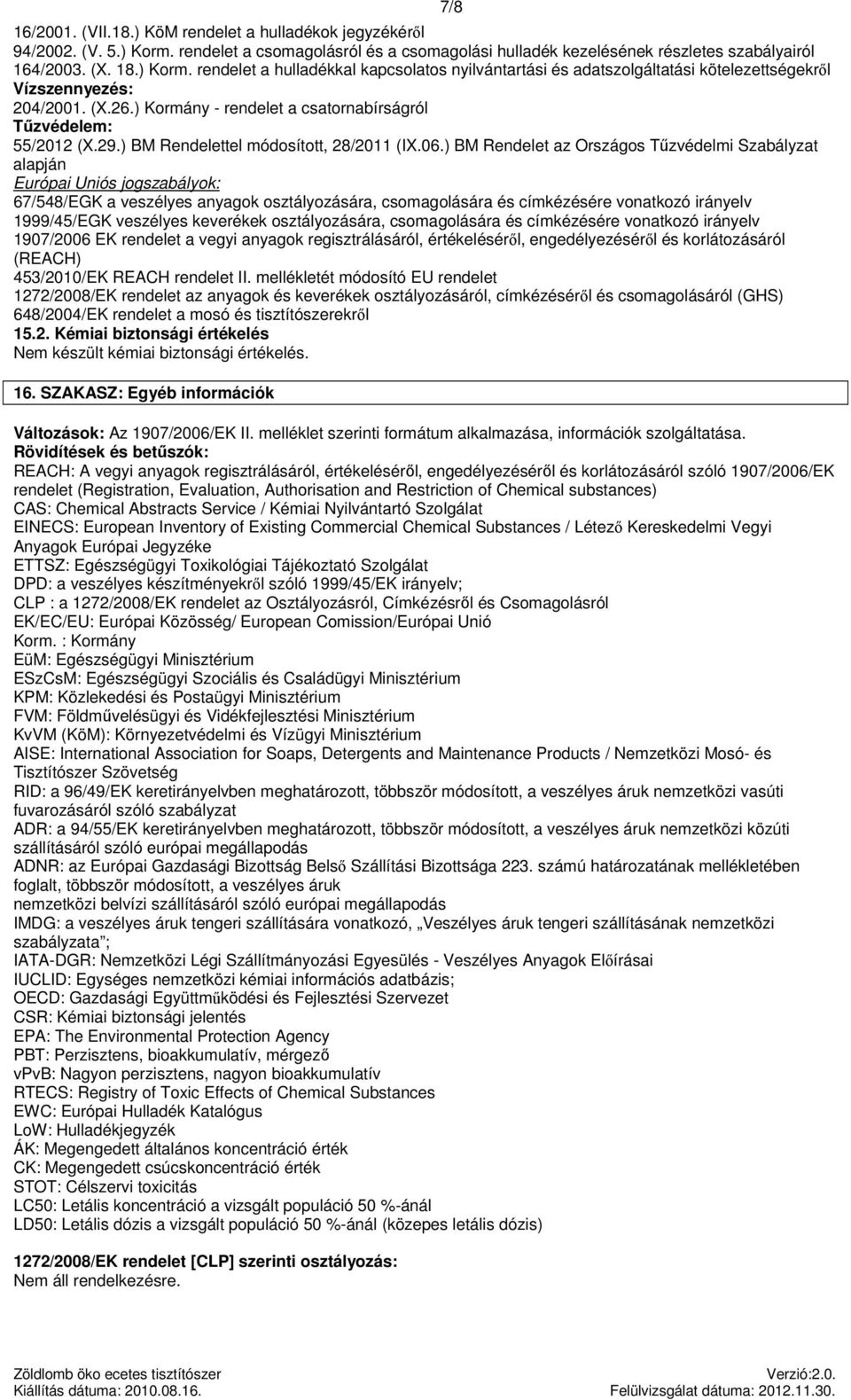 ) BM Rendelet az Országos Tűzvédelmi Szabályzat alapján Európai Uniós jogszabályok: 67/548/EGK a veszélyes ok osztályozására, csomagolására és címkézésére vonatkozó irányelv 1999/45/EGK veszélyes