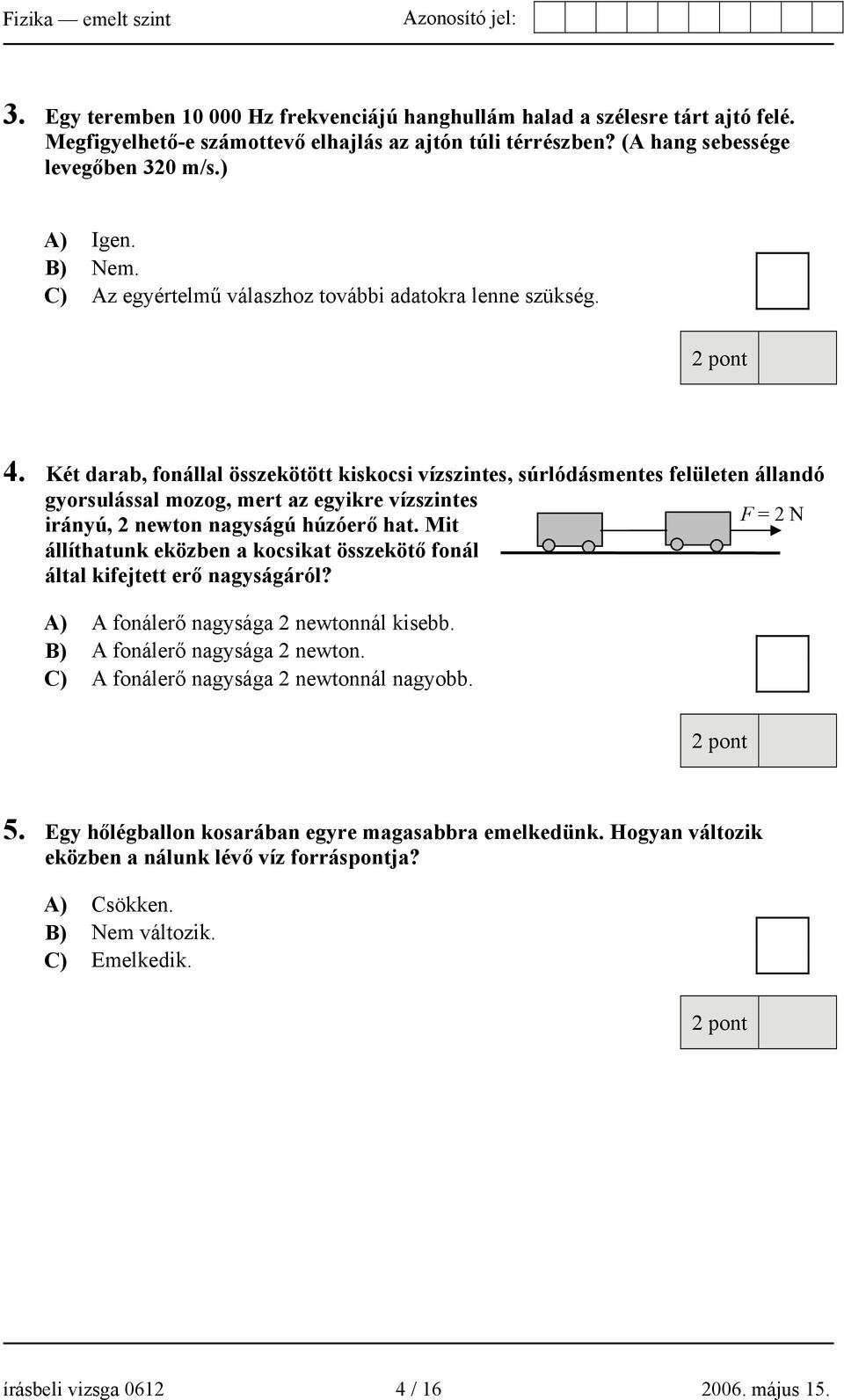 Két darab, fonállal összekötött kiskocsi vízszintes, súrlódásmentes felületen állandó gyorsulással mozog, mert az egyikre vízszintes F = 2 N irányú, 2 newton nagyságú húzóerő hat.