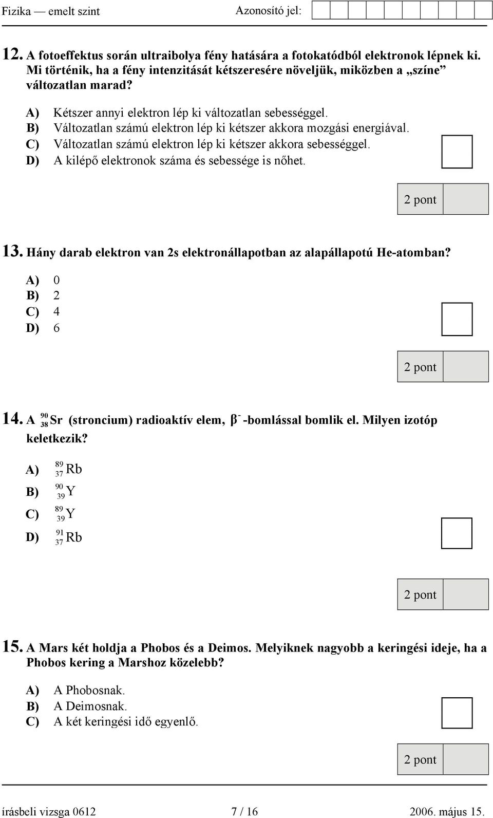 D) A kilépő elektronok száma és sebessége is nőhet. 13. Hány darab elektron van 2s elektronállapotban az alapállapotú He-atomban? A) 0 B) 2 C) 4 D) 6 90 14.