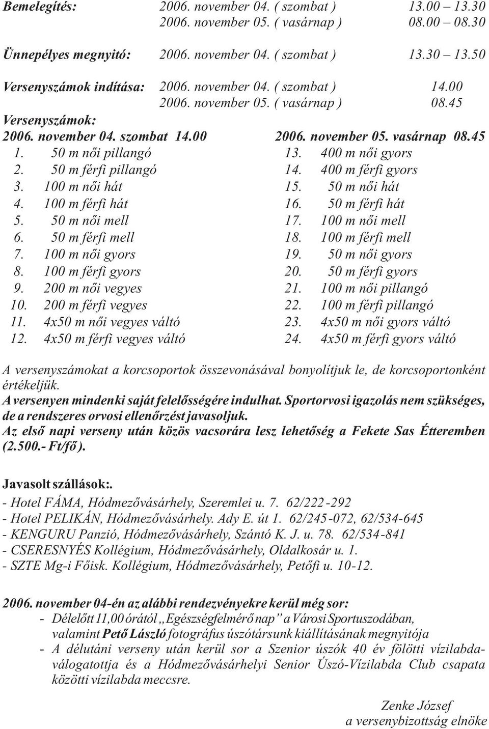 50 m férfi pillangó 14. 400 m férfi gyors 3. 100 m nõi hát 15. 50 m nõi hát 4. 100 m férfi hát 16. 50 m férfi hát 5. 50 m nõi mell 17. 100 m nõi mell 6. 50 m férfi mell 18. 100 m férfi mell 7.