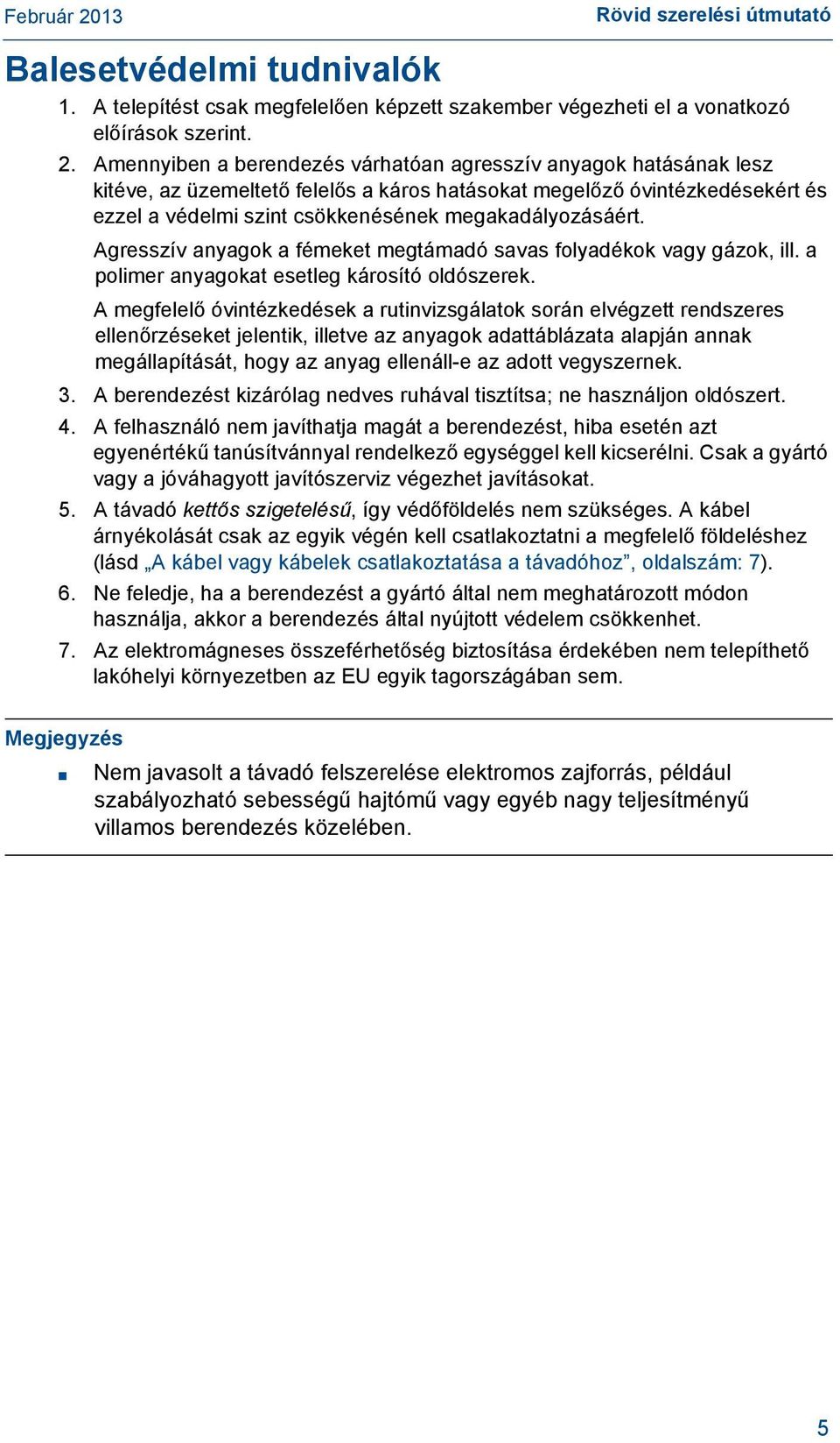 Agresszív anyagok a fémeket megtámadó savas folyadékok vagy gázok, ill. a polimer anyagokat esetleg károsító oldószerek.