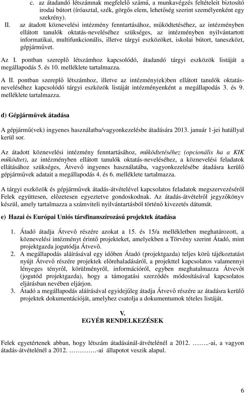 illetve tárgyi eszközöket, iskolai bútort, taneszközt, gépjármővet. Az I. pontban szereplı létszámhoz kapcsolódó, átadandó tárgyi eszközök listáját a megállapodás 5. és 10. melléklete tartalmazza.