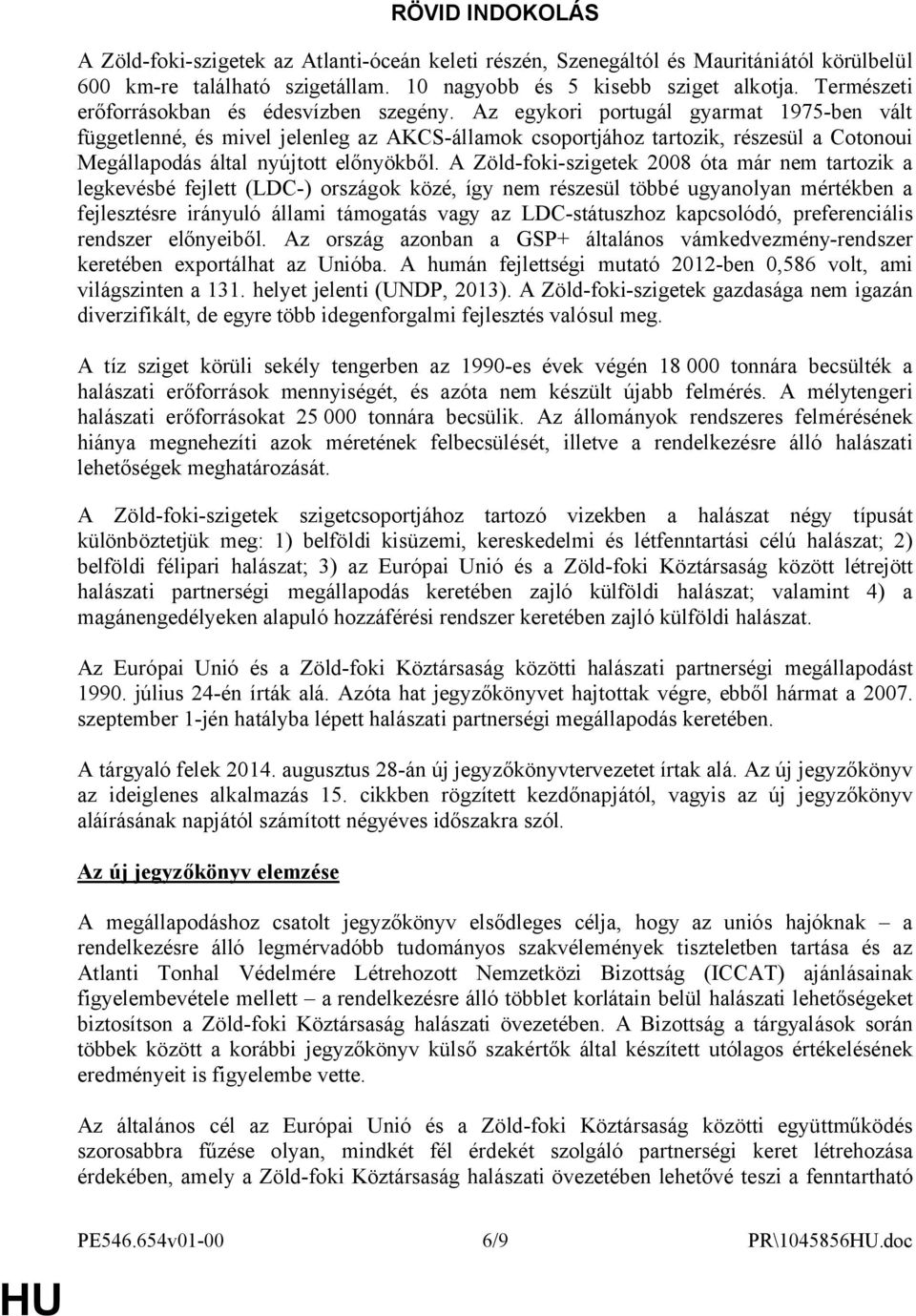 Az egykori portugál gyarmat 1975-ben vált függetlenné, és mivel jelenleg az AKCS-államok csoportjához tartozik, részesül a Cotonoui Megállapodás által nyújtott előnyökből.