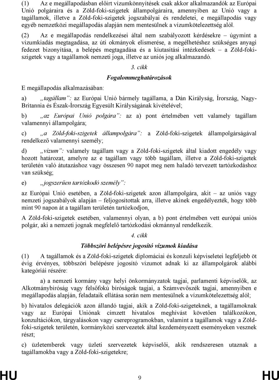 (2) Az e megállapodás rendelkezései által nem szabályozott kérdésekre úgymint a vízumkiadás megtagadása, az úti okmányok elismerése, a megélhetéshez szükséges anyagi fedezet bizonyítása, a belépés