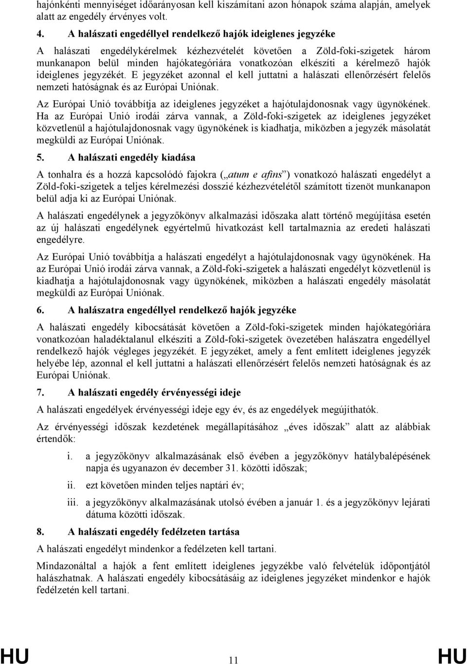 elkészíti a kérelmező hajók ideiglenes jegyzékét. E jegyzéket azonnal el kell juttatni a halászati ellenőrzésért felelős nemzeti hatóságnak és az Európai Uniónak.
