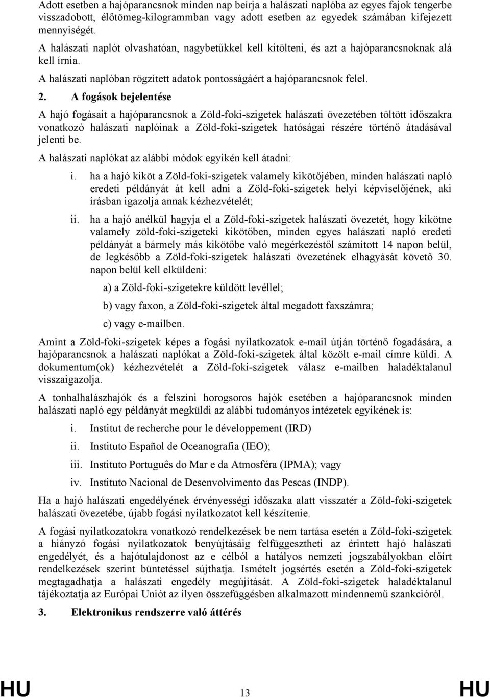 A fogások bejelentése A hajó fogásait a hajóparancsnok a Zöld-foki-szigetek halászati övezetében töltött időszakra vonatkozó halászati naplóinak a Zöld-foki-szigetek hatóságai részére történő