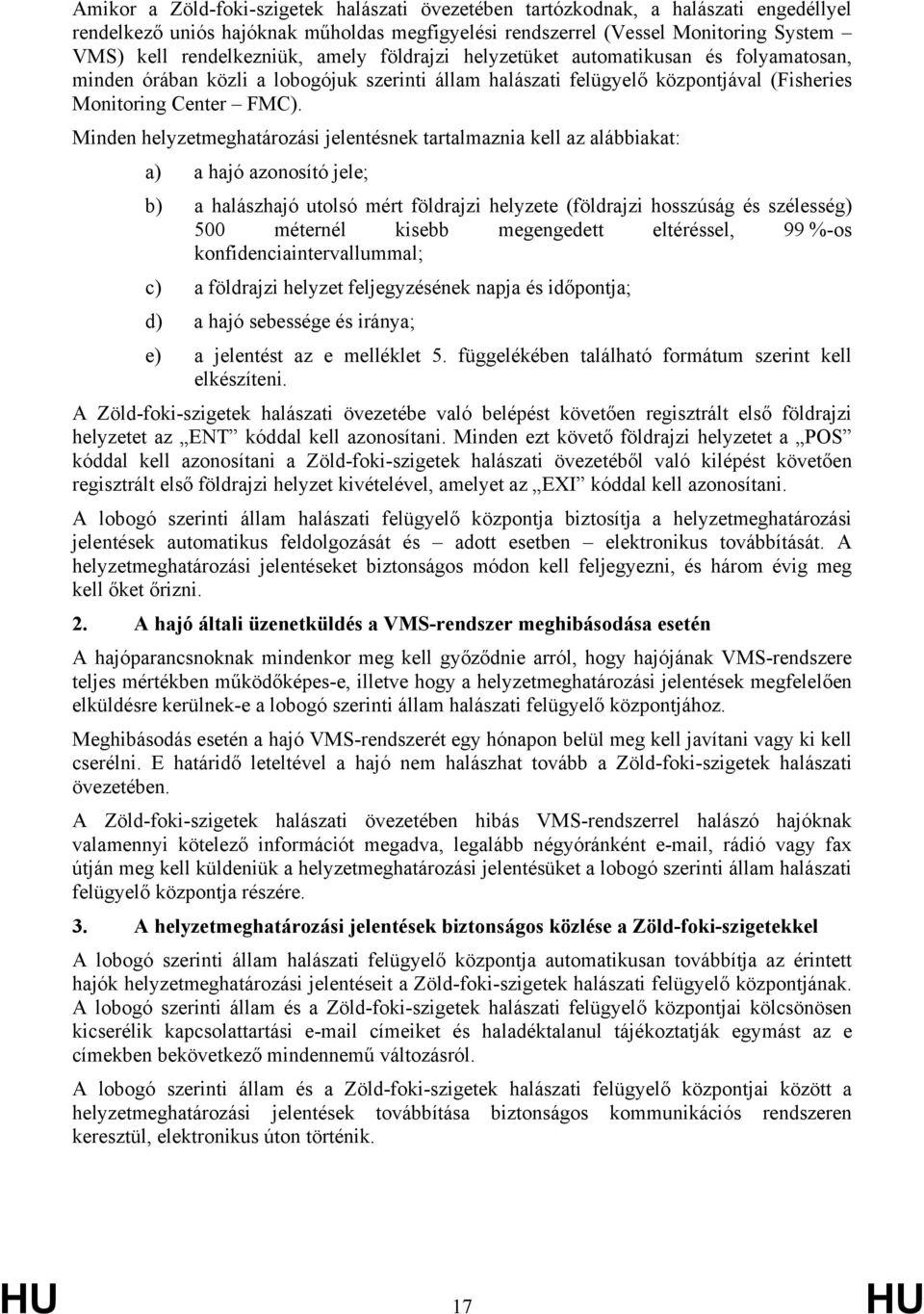 Minden helyzetmeghatározási jelentésnek tartalmaznia kell az alábbiakat: a) a hajó azonosító jele; b) a halászhajó utolsó mért földrajzi helyzete (földrajzi hosszúság és szélesség) 500 méternél