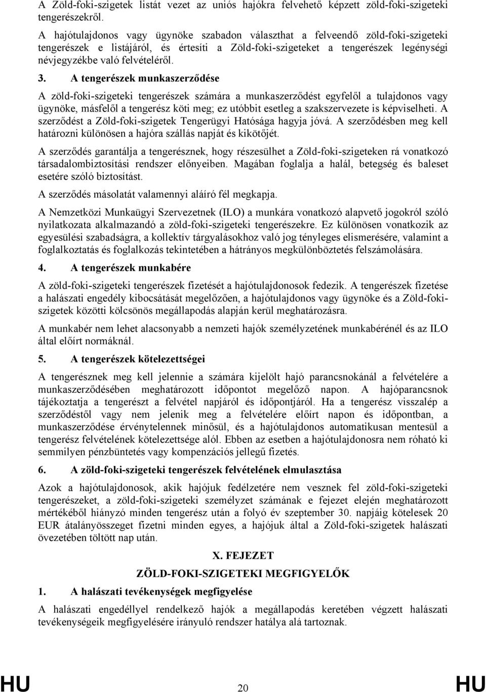 3. A tengerészek munkaszerződése A zöld-foki-szigeteki tengerészek számára a munkaszerződést egyfelől a tulajdonos vagy ügynöke, másfelől a tengerész köti meg; ez utóbbit esetleg a szakszervezete is