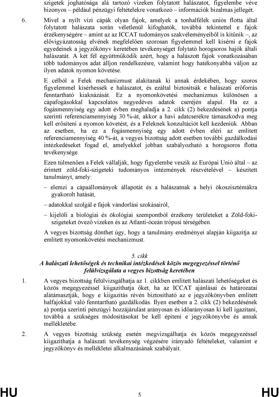 tudományos szakvéleményeiből is kitűnik, az elővigyázatosság elvének megfelelően szorosan figyelemmel kell kísérni e fajok egyedeinek a jegyzőkönyv keretében tevékenységet folytató horogsoros hajók