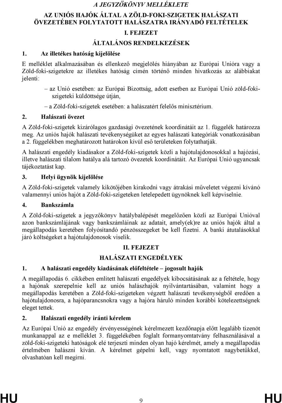 alábbiakat jelenti: az Unió esetében: az Európai Bizottság, adott esetben az Európai Unió zöld-fokiszigeteki küldöttsége útján, a Zöld-foki-szigetek esetében: a halászatért felelős minisztérium. 2.