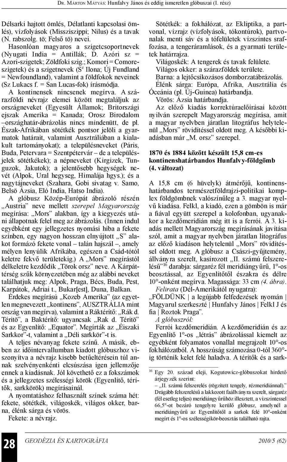 ; Komori = Comoreszigetek) és a szigetnevek (S z Ilona; Új Fundland = Newfoundland), valamint a földfokok neveinek (Sz Lukacs f. = San Lucas-fok) írásmódja. A kontinensek nincsenek megírva.