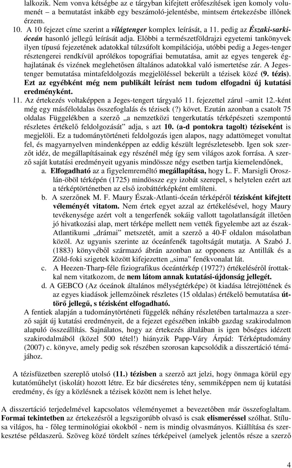 Elıbbi a természetföldrajzi egyetemi tankönyvek ilyen típusú fejezetének adatokkal túlzsúfolt kompilációja, utóbbi pedig a Jeges-tenger résztengerei rendkívül aprólékos topográfiai bemutatása, amit