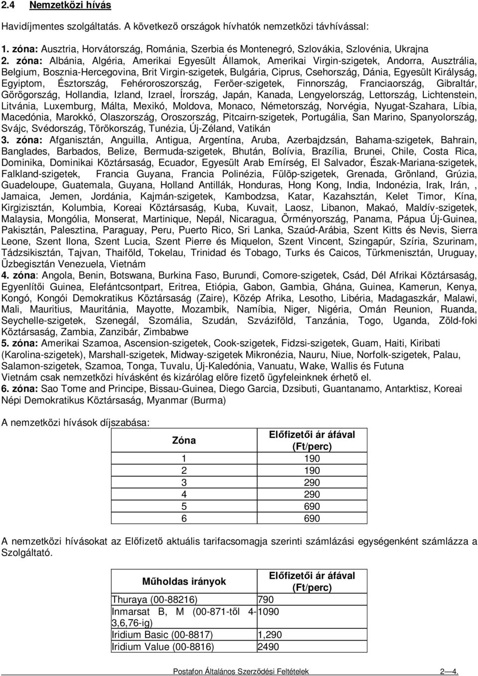 Királyság, Egyiptom, Észtország, Fehéroroszország, Feröer-szigetek, Finnország, Franciaország, Gibraltár, Görögország, Hollandia, Izland, Izrael, Írország, Japán, Kanada, Lengyelország, Lettország,