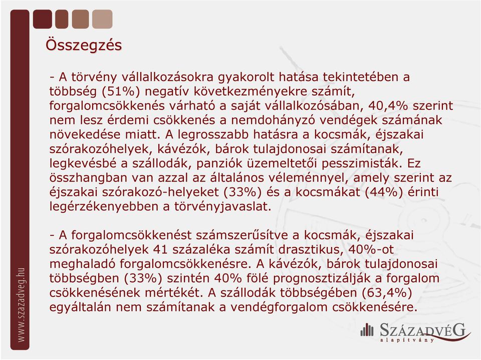 A legrosszabb hatásra a kocsmák, éjszakai szórakozóhelyek, kávézók, bárok tulajdonosai számítanak, legkevésbé a szállodák, panziók üzemeltetői pesszimisták.