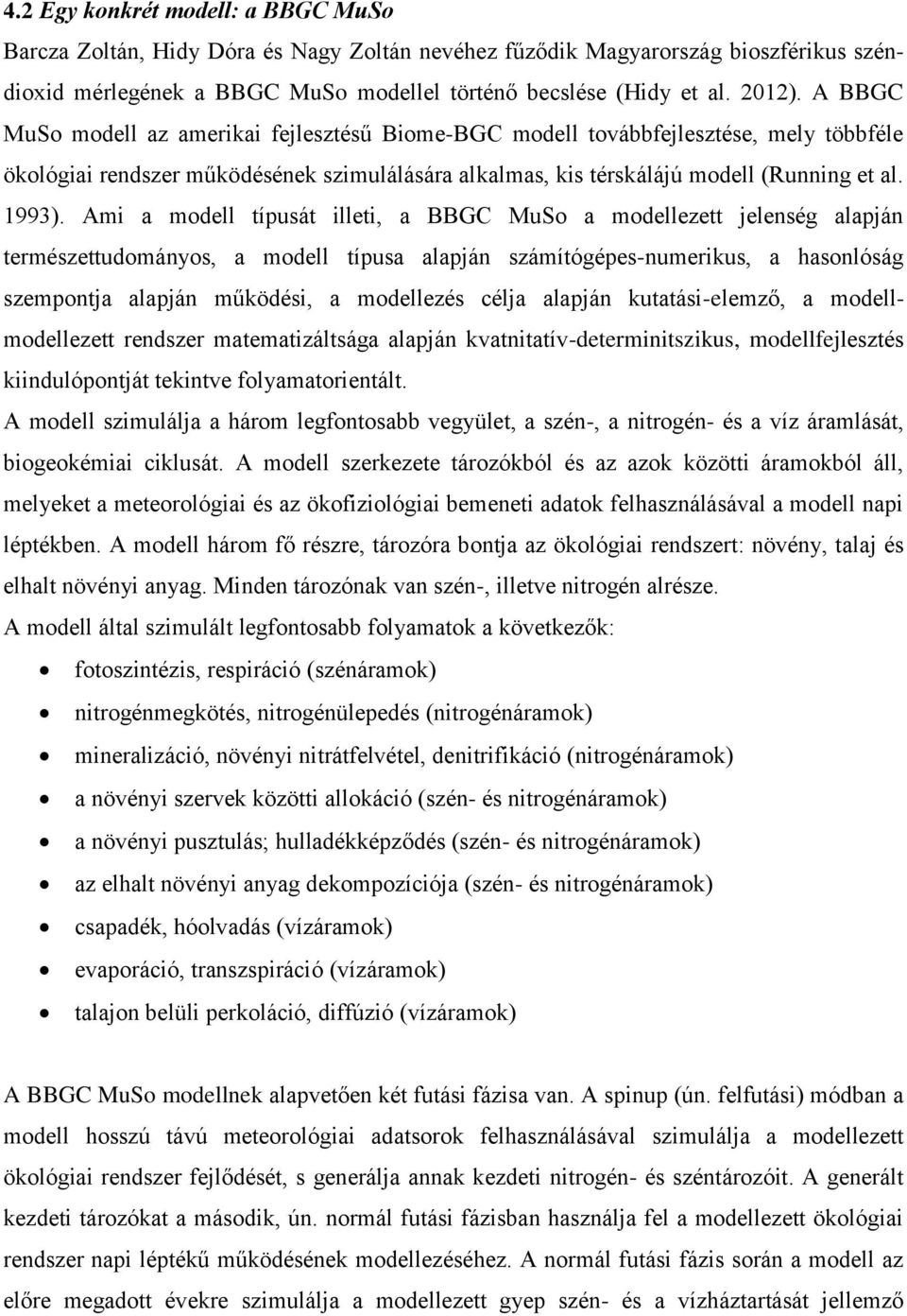 Ami a modell típusát illeti, a BBGC MuSo a modellezett jelenség alapján természettudományos, a modell típusa alapján számítógépes-numerikus, a hasonlóság szempontja alapján működési, a modellezés