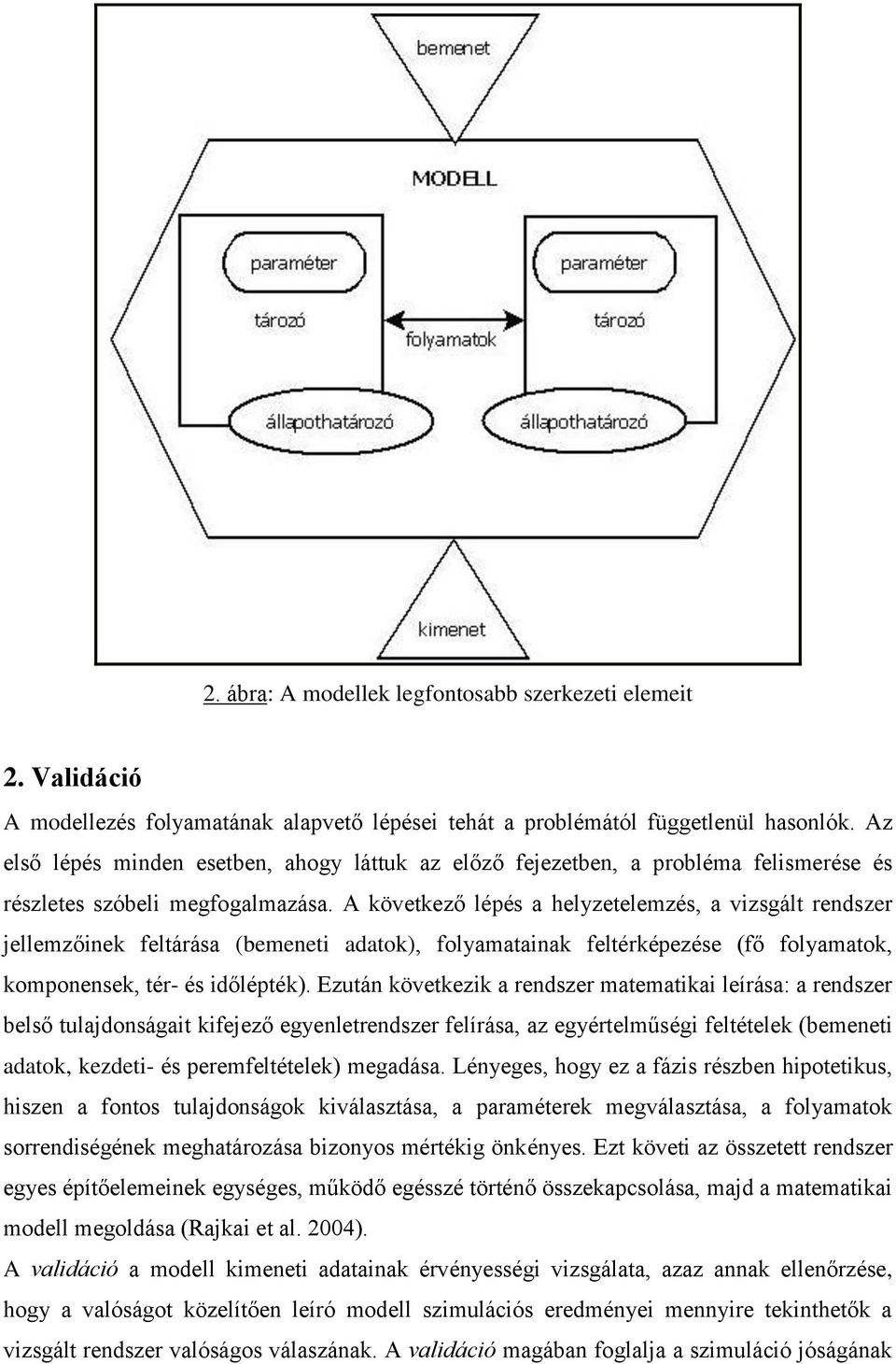 A következő lépés a helyzetelemzés, a vizsgált rendszer jellemzőinek feltárása (bemeneti adatok), folyamatainak feltérképezése (fő folyamatok, komponensek, tér- és időlépték).
