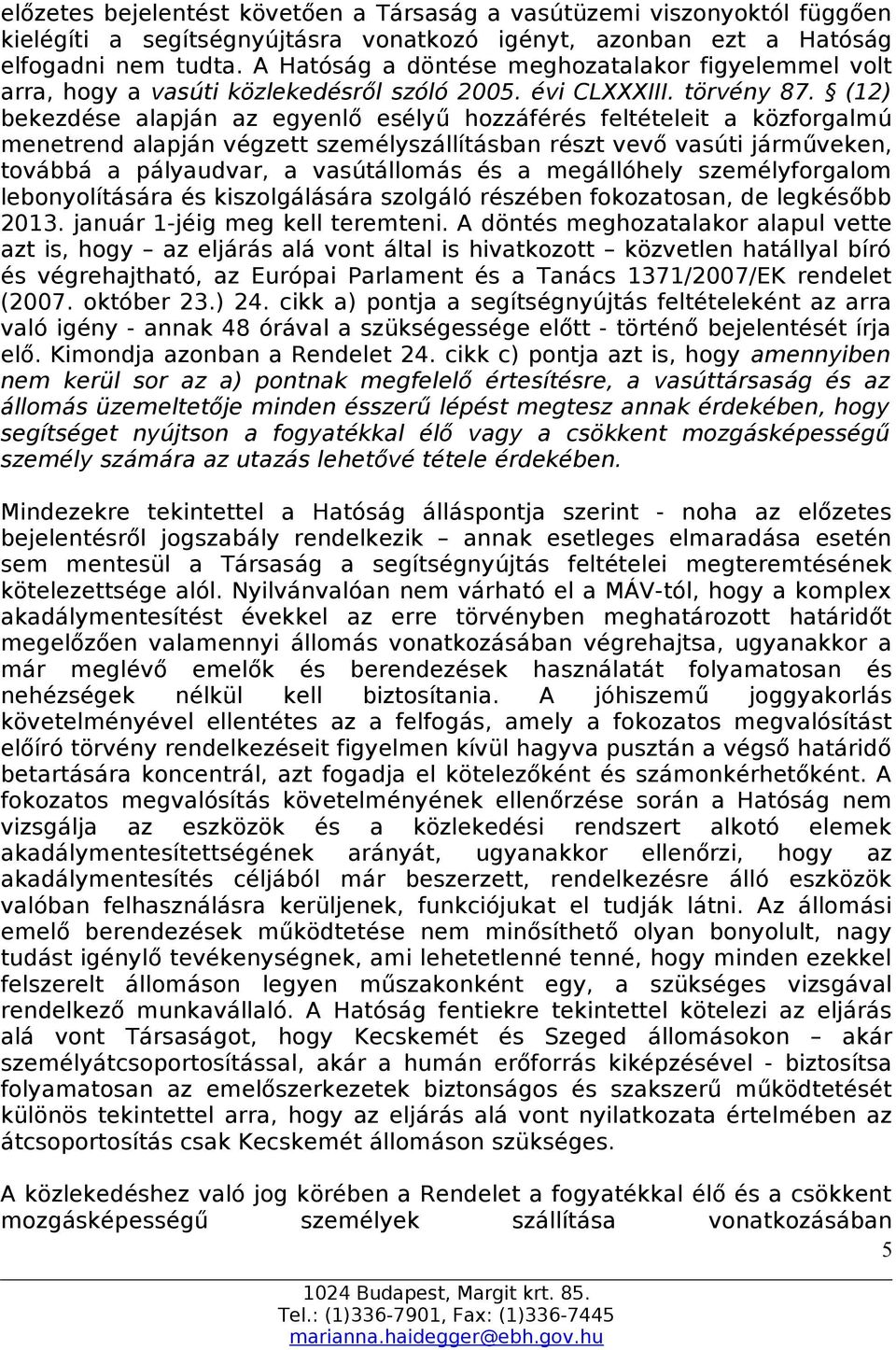 (12) bekezdése alapján az egyenlő esélyű hozzáférés feltételeit a közforgalmú menetrend alapján végzett személyszállításban részt vevő vasúti járműveken, továbbá a pályaudvar, a vasútállomás és a