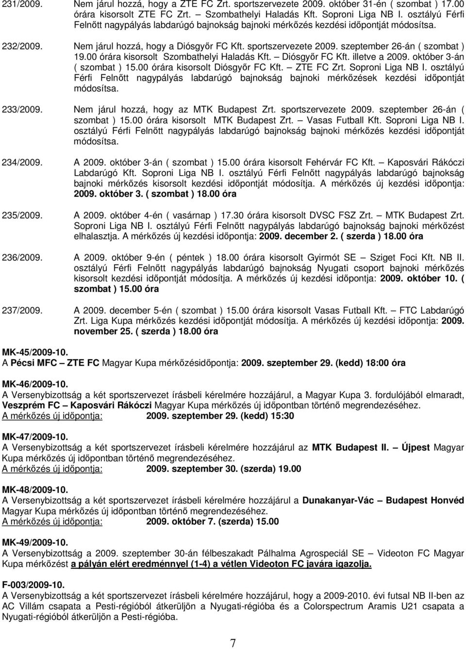 szeptember 26-án ( szombat ) 19.00 órára kisorsolt Szombathelyi Haladás Kft. Diósgyőr FC Kft. illetve a 2009. október 3-án ( szombat ) 15.00 órára kisorsolt Diósgyőr FC Kft. ZTE FC Zrt.