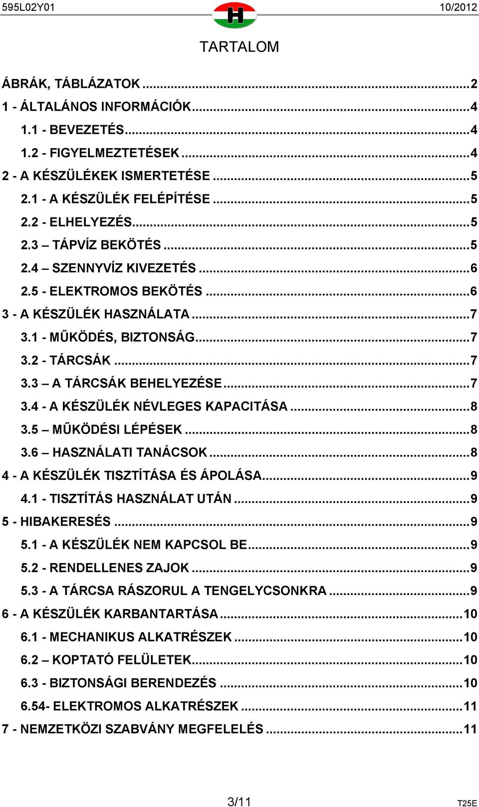 .. 8 3.5 MŰKÖDÉSI LÉPÉSEK... 8 3.6 HASZNÁLATI TANÁCSOK... 8 4 - A KÉSZÜLÉK TISZTÍTÁSA ÉS ÁPOLÁSA... 9 4.1 - TISZTÍTÁS HASZNÁLAT UTÁN... 9 5 - HIBAKERESÉS... 9 5.1 - A KÉSZÜLÉK NEM KAPCSOL BE... 9 5.2 - RENDELLENES ZAJOK.