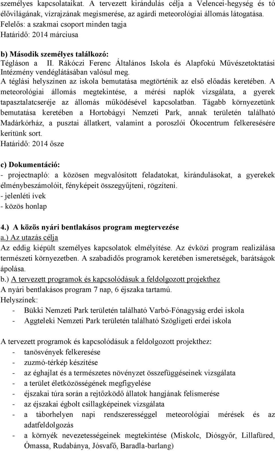 Rákóczi Ferenc Általános Iskola és Alapfokú Művészetoktatási Intézmény vendéglátásában valósul meg. A téglási helyszínen az iskola bemutatása megtörténik az első előadás keretében.