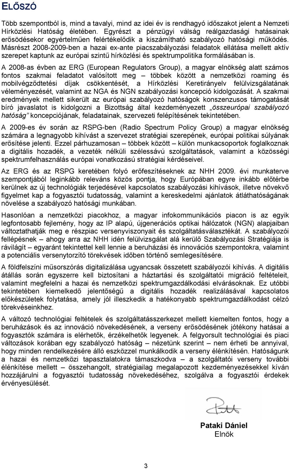 Másrészt 2008-2009-ben a hazai ex-ante piacszabályozási feladatok ellátása mellett aktív szerepet kaptunk az európai szintű hírközlési és spektrumpolitika formálásában is.