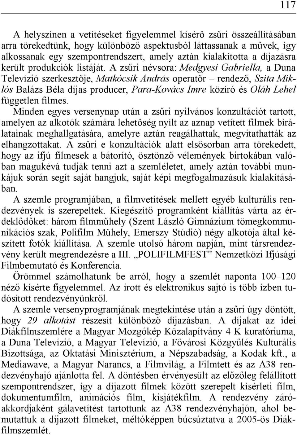 A zsűri névsora: Medgyesi Gabriella, a Duna Televízió szerkesztője, Matkócsik András operatőr rendező, Szita Miklós Balázs Béla díjas producer, Para-Kovács Imre közíró és Oláh Lehel független filmes.