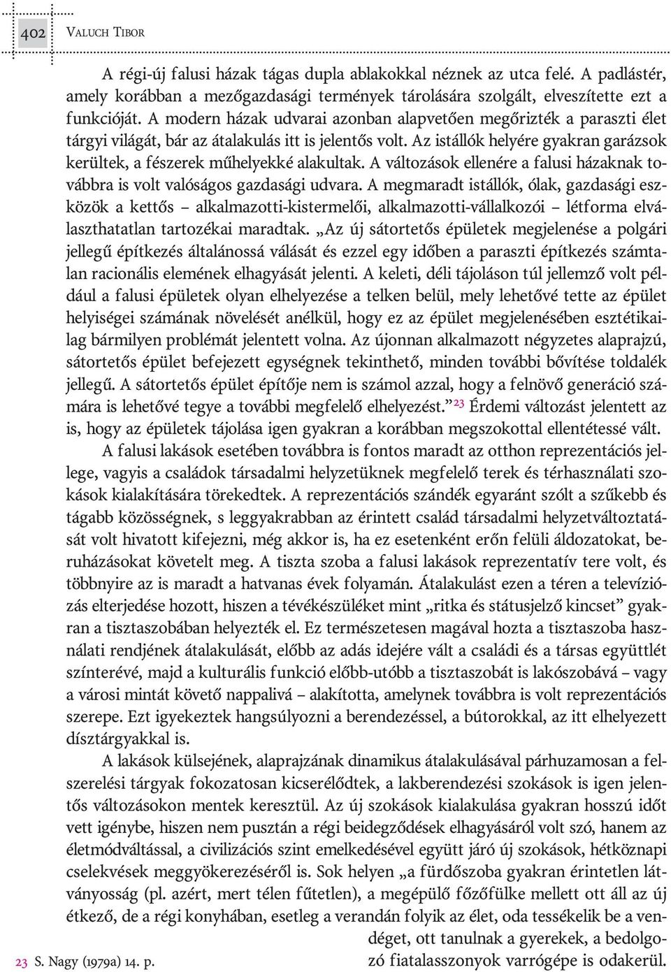 A mo dern há zak ud va rai azon ban alap ve tõ en meg õriz ték a pa rasz ti élet tár gyi vi lá gát, bár az át ala ku lás itt is je len tõs volt.