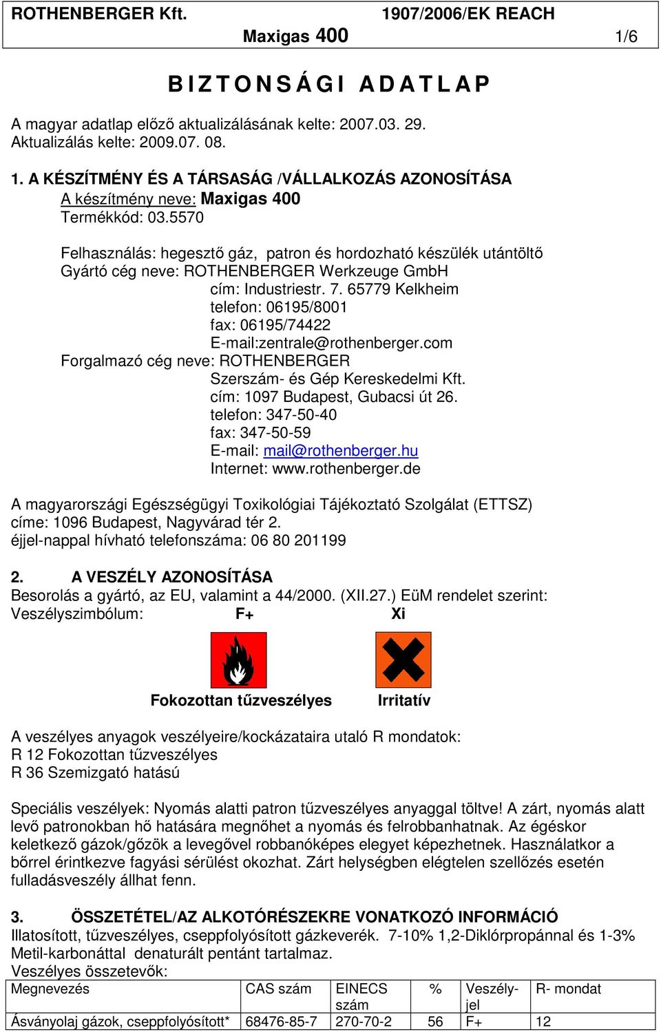 65779 Kelkheim telefon: 06195/8001 fax: 06195/74422 E-mail:zentrale@rothenberger.com Forgalmazó cég neve: ROTHENBERGER Szerszám- és Gép Kereskedelmi Kft. cím: 1097 Budapest, Gubacsi út 26.