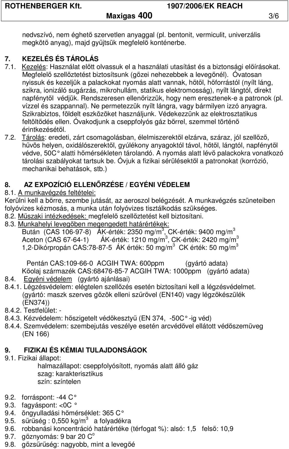 Óvatosan nyissuk és kezeljük a palackokat nyomás alatt vannak, hıtıl, hıforrástól (nyílt láng, szikra, ionizáló sugárzás, mikrohullám, statikus elektromosság), nyílt lángtól, direkt napfénytıl védjük.