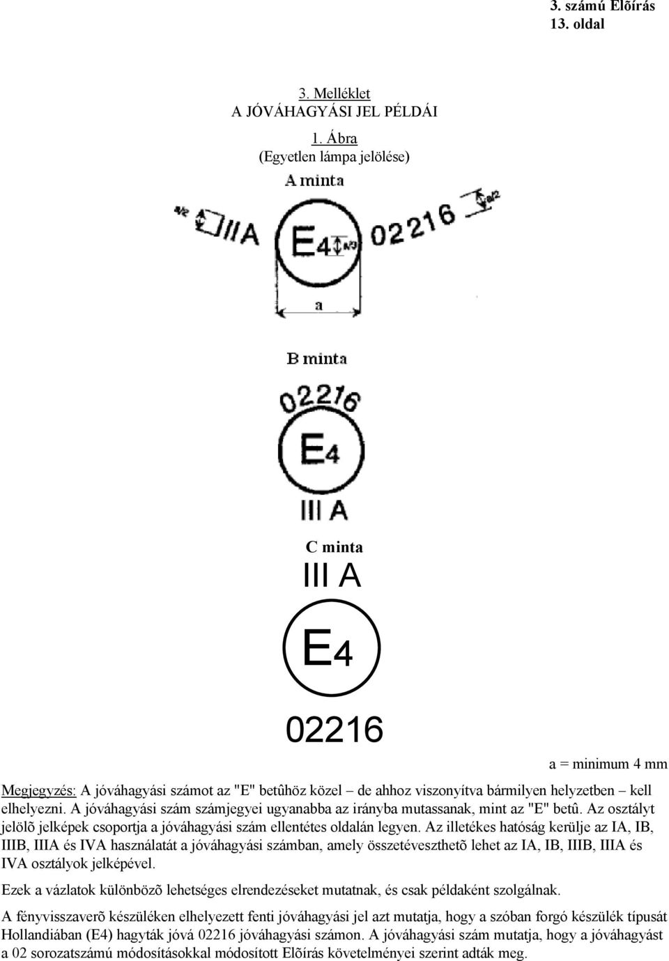 A jóváhagyási szám számjegyei ugyanabba az irányba mutassanak, mint az "E" betû. Az osztályt jelölõ jelképek csoportja a jóváhagyási szám ellentétes oldalán legyen.