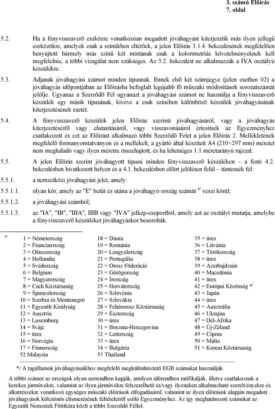 bekezdést ne alkalmazzák a IVA osztályú készülékre. 5.3. Adjanak jóváhagyási számot minden típusnak.