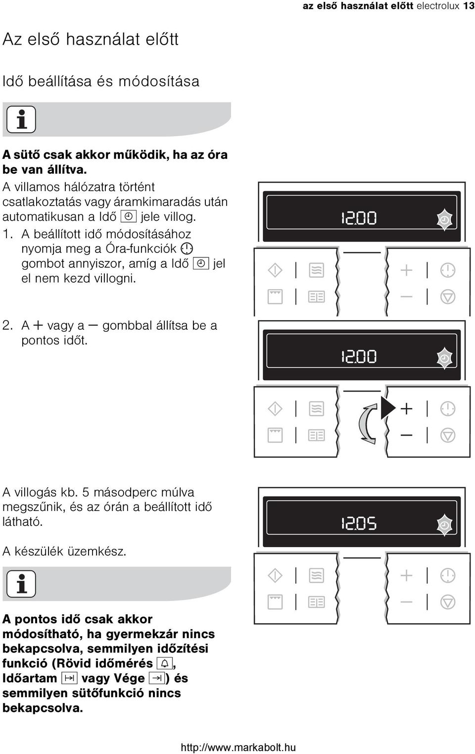 A beállított idõ módosításához nyomja meg a Óra-funkciók gombot annyiszor, amíg a Idõ jel el nem kezd villogni. 2. A vagy a gombbal állítsa be a pontos idõt. A villogás kb.