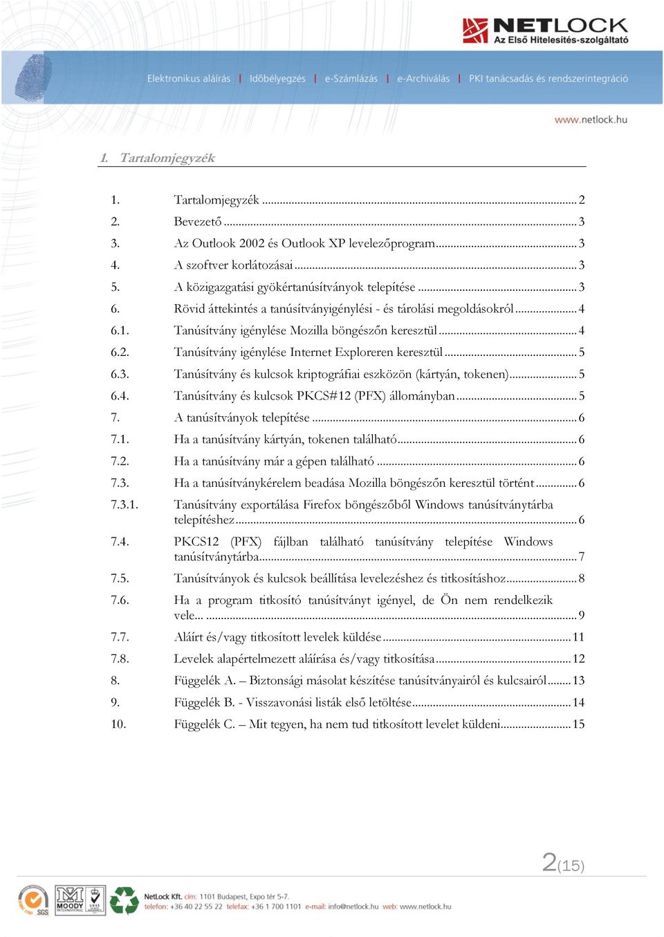 .. 5 6.3. Tanúsítvány és kulcsok kriptográfiai eszközön (kártyán, tokenen)... 5 6.4. Tanúsítvány és kulcsok PKCS#12 (PFX) állományban... 5 7. A tanúsítványok telepítése... 6 7.1. Ha a tanúsítvány kártyán, tokenen található.