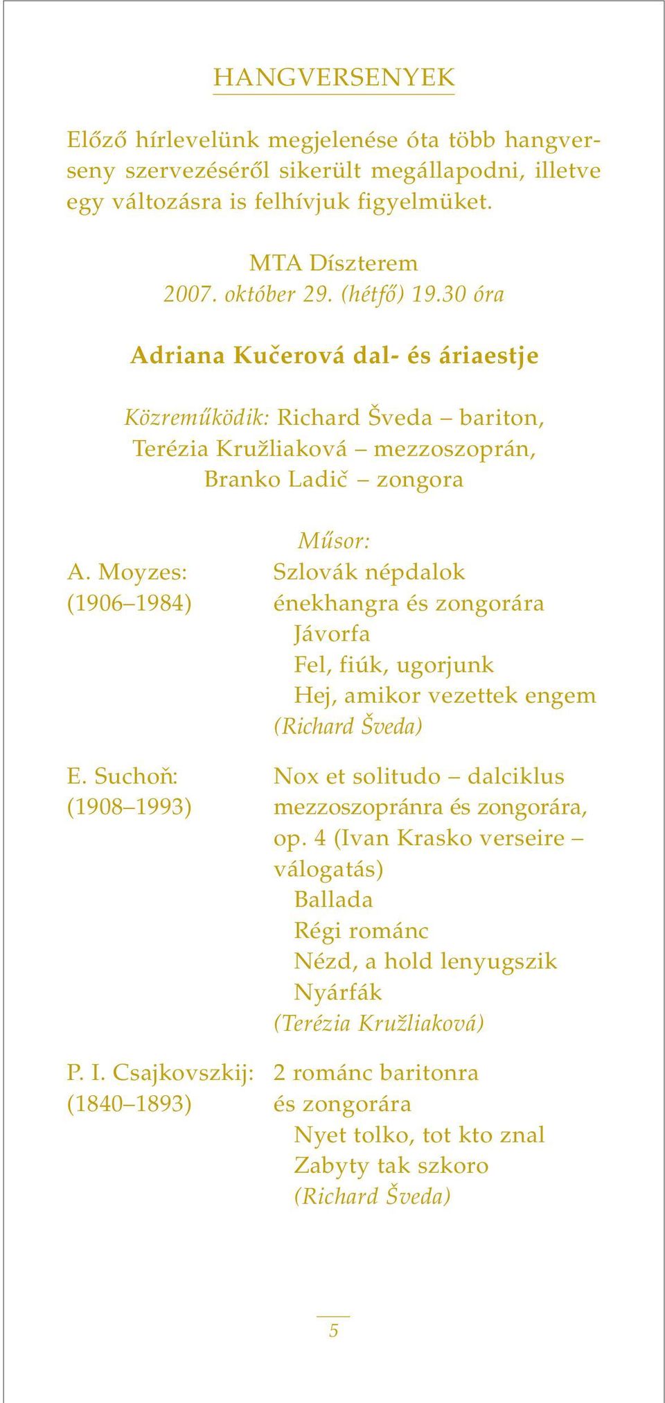 Moyzes: Szlovák népdalok (1906 1984) énekhangra és zongorára Jávorfa Fel, fiúk, ugorjunk Hej, amikor vezettek engem (Richard Šveda) E.
