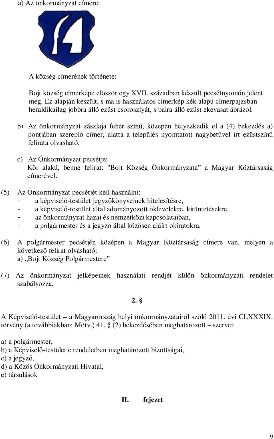 b) Az önkormányzat zászlaja fehér színű, közepén helyezkedik el a (4) bekezdés a) pontjában szereplő címer, alatta a település nyomtatott nagybetűvel írt ezüstszínű felirata olvasható.