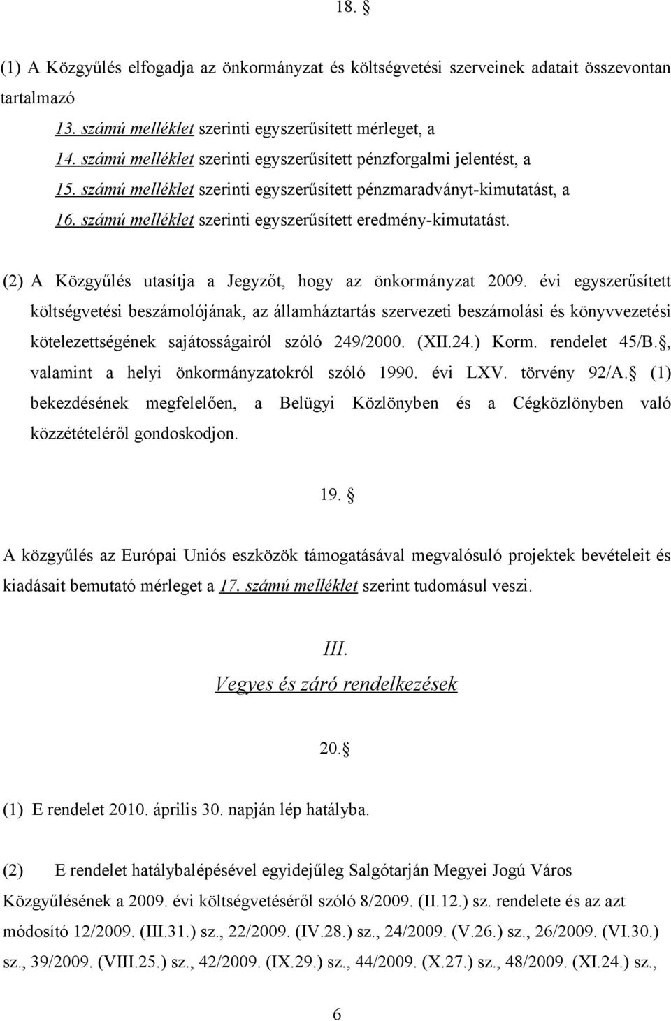 számú melléklet szerinti egyszerűsített eredmény-kimutatást. (2) A Közgyűlés utasítja a Jegyzőt, hogy az önkormányzat 2009.