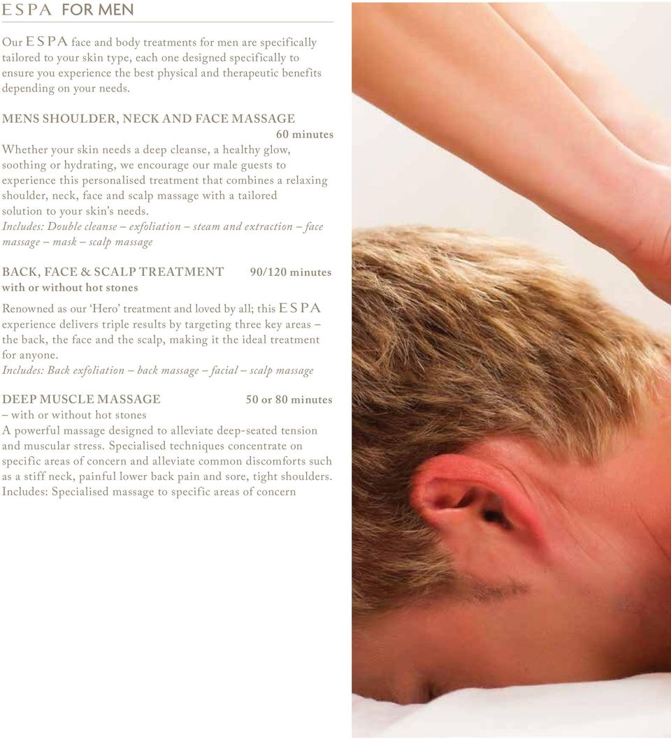 MENS SHOULDER, NECK AND FACE MASSAGE 60 minutes Whether your skin needs a deep cleanse, a healthy glow, soothing or hydrating, we encourage our male guests to experience this personalised treatment