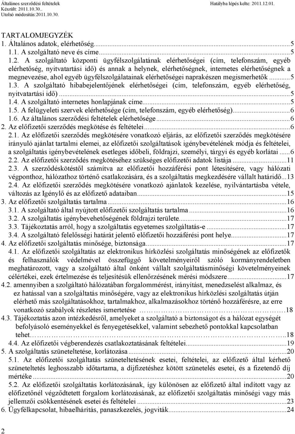 egyéb ügyfélszolgálatainak elérhetőségei naprakészen megismerhetők...5 1.3. A szolgáltató hibabejelentőjének elérhetőségei (cím, telefonszám, egyéb elérhetőség, nyitvatartási idő)...5 1.4.