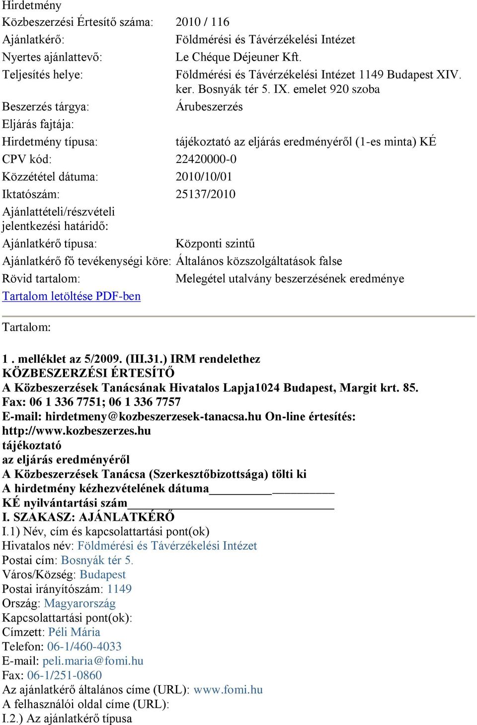 emelet 920 szoba Beszerzés tárgya: Árubeszerzés Eljárás fajtája: Hirdetmény típusa: tájékoztató az eljárás eredményéről (1-es minta) KÉ CPV kód: 22420000-0 Közzététel dátuma: 2010/10/01 Iktatószám: