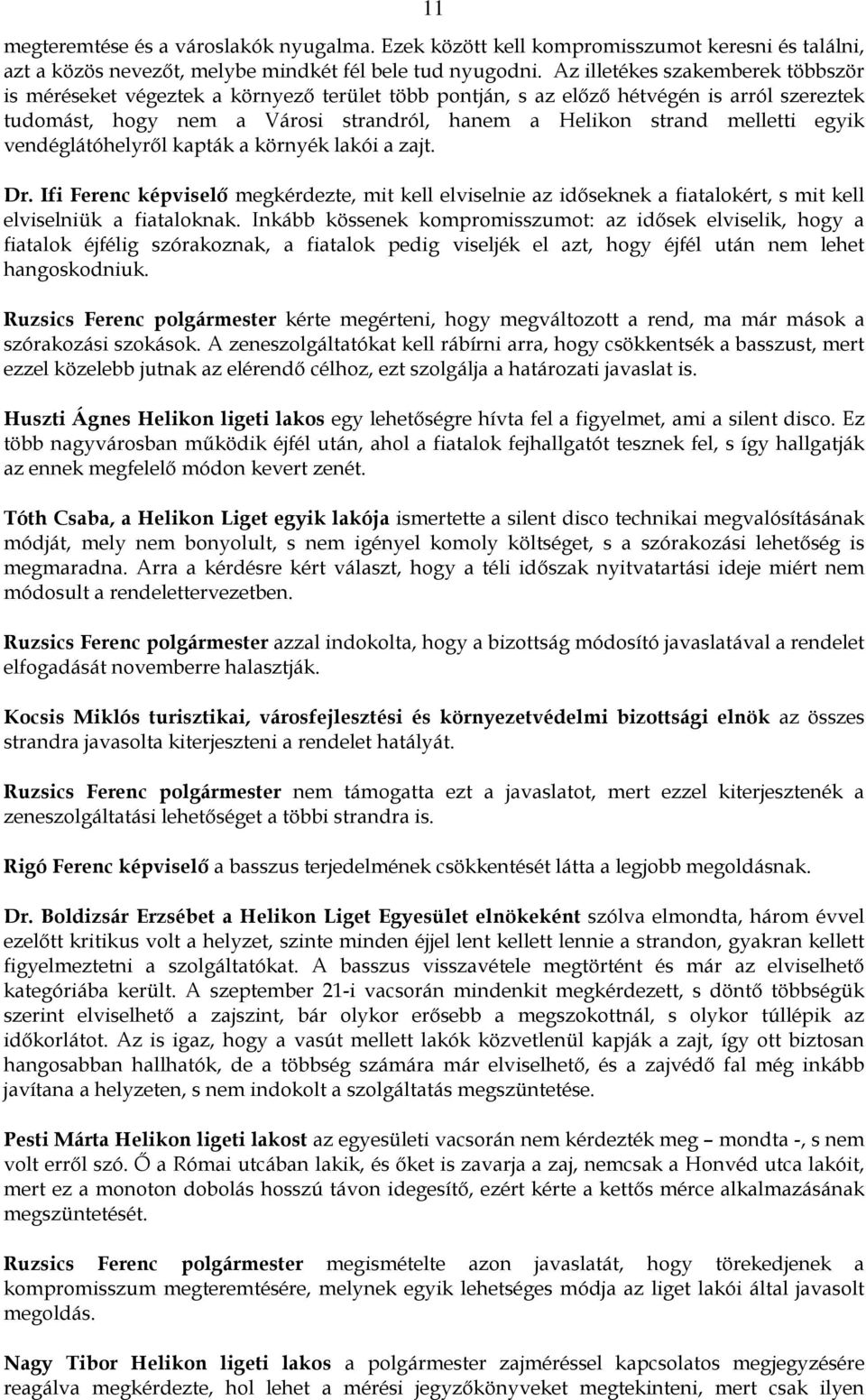 egyik vendéglátóhelyrıl kapták a környék lakói a zajt. Dr. Ifi Ferenc képviselı megkérdezte, mit kell elviselnie az idıseknek a fiatalokért, s mit kell elviselniük a fiataloknak.