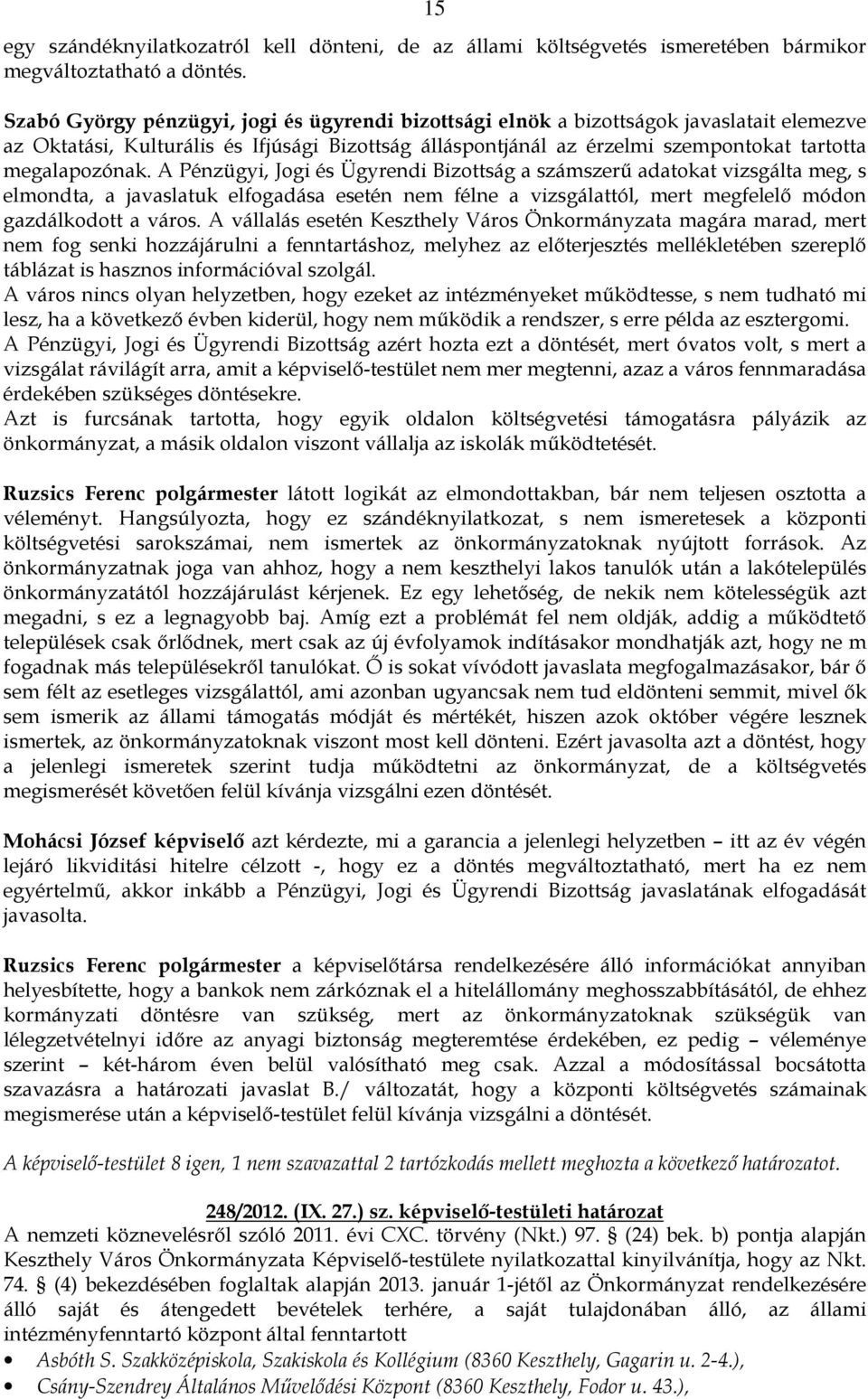 A Pénzügyi, Jogi és Ügyrendi Bizottság a számszerő adatokat vizsgálta meg, s elmondta, a javaslatuk elfogadása esetén nem félne a vizsgálattól, mert megfelelı módon gazdálkodott a város.